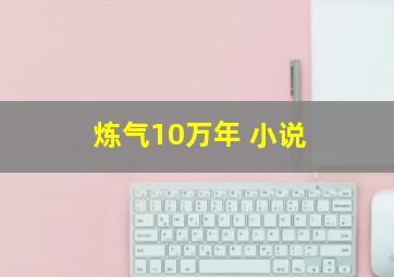 炼气10万年 小说